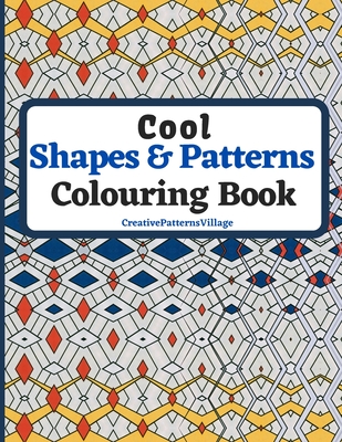 Cool Shapes and Patterns Colouring Book: Amazing Square, Triangle, Circle, Polygon, Cube, Star, Octagon and Rectangle Geometric Patterns Designs, Colouring Pages for Older Kids, Teens and Adults. - Creativepatternsvillage