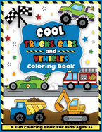 Cool Trucks, Cars, and Vehicles Coloring and Workbook: Construction Coloring Book, Things That Go For Preschool Boys And Girls Toddlers and Kids Ages 3-5
