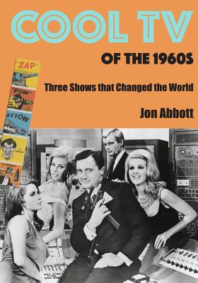 Cool TV of the 1960s: Three Shows That Changed the World - Abbott, Jon