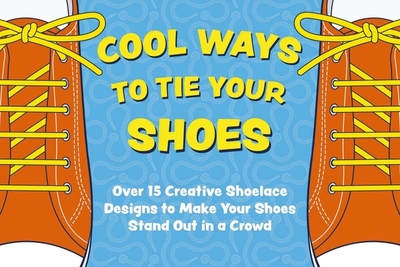 Cool Ways to Tie Your Shoes: Over 15 Creative Shoelaces Designs to Make Your Shoes Stand Out in a Crowd - Applesauce Press (Creator), and Thomas Nelson
