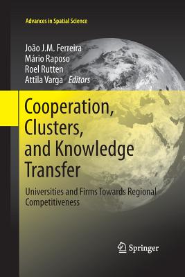 Cooperation, Clusters, and Knowledge Transfer: Universities and Firms Towards Regional Competitiveness - Ferreira, Joao J M (Editor), and Raposo, Mrio (Editor), and Rutten, Roel (Editor)