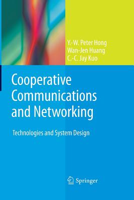 Cooperative Communications and Networking: Technologies and System Design - Hong, Y -W Peter, and Huang, Wan-Jen, and Kuo, C -C Jay