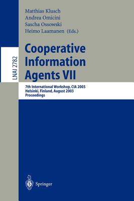 Cooperative Information Agents VII: 7th International Workshop, CIA 2003, Helsinki, Finland, August 27-29, 2003, Proceedings - Klusch, Matthias (Editor), and Ossowski, Sascha (Editor), and Omicini, Andrea (Editor)