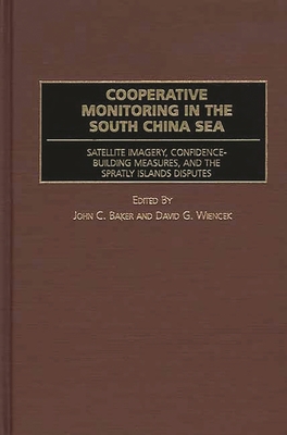 Cooperative Monitoring in the South China Sea: Satellite Imagery, Confidence-Building Measures, and the Spratly Islands Disputes - Baker, John C (Editor), and Wiencek, David G (Editor)
