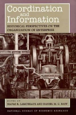 Coordination and Information: Historical Perspectives on the Organization of Enterprise - Lamoreaux, Naomi R (Editor), and Raff, Daniel M G (Editor)