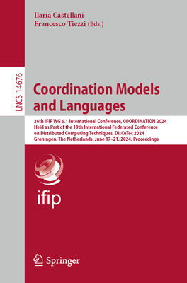 Coordination Models and Languages: 26th IFIP WG 6.1 International Conference, COORDINATION 2024, Held as Part of the 19th International Federated Conference on Distributed Computing Techniques, DisCoTec 2024, Groningen, The Netherlands, June 17-21... - Castellani, Ilaria (Editor), and Tiezzi, Francesco (Editor)