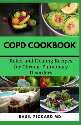 Copd Cookbook: Relief and Healing Recipes for Chronic Pulmonary Disorders - Pickard, Basil, MD