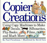 Copier Creations: Using Copy Machines to Make Decals, Silhouettes, Flip Books, Films, and Much More!