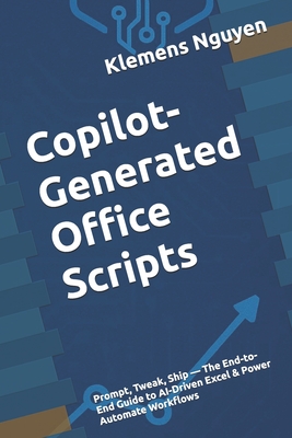 Copilot-Generated Office Scripts: Prompt, Tweak, Ship - The End-to-End Guide to AI-Driven Excel & Power Automate Workflows - Nguyen, Klemens