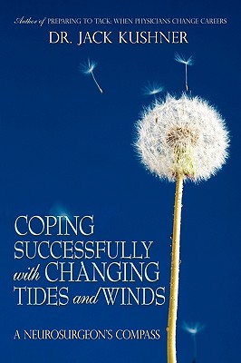 Coping Successfully with Changing Tides and Winds: A Neurosurgeon's Compass - Kushner, Jack, Dr., and Dr Jack Kushner