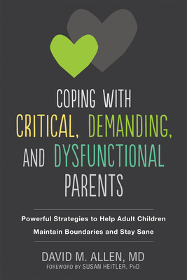 Coping with Critical, Demanding, and Dysfunctional Parents: Powerful Strategies to Help Adult Children Maintain Boundaries and Stay Sane - Allen, David M, MD, and Heitler, Susan, PhD (Foreword by)