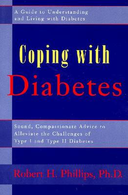 Coping with Diabetes: Sound Compassionate Advice to Alleviate the Challenges of Type I and Type II Diabetes - Phillips, Robert H, Ph.D., and Owens, Gary (Foreword by)