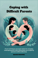 Coping with difficult Parents: Proven techniques and expert advice for managing challenging parent-child relationships and navigating parental conflicts effectively