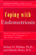 Coping with Endometriosis: Sound, Compassionate Advice for Alleviating the Physical and Emotional Symptoms of This Frequently Misunderstood Illness - Phillips, Robert H, Ph.D., and Motta, Glenda, R.N., M.P.H.