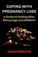 Coping with Pregnancy Loss: A Guide to Healing After Miscarriage and Stillbirth