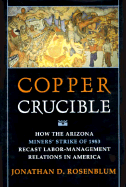 Copper Crucible: How the Arizona Miners' Strike of 1983 Recast Labor-Management Relations in America - Rosenblum, Jonathan B