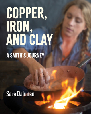 Copper, Iron, and Clay: A Smith's Journey - Dahmen, Sara