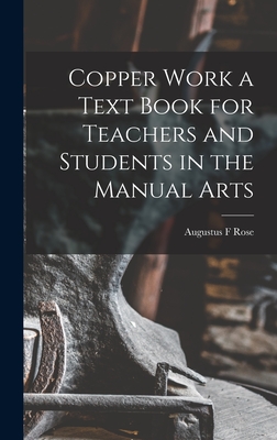 Copper Work a Text Book for Teachers and Students in the Manual Arts - Rose, Augustus F