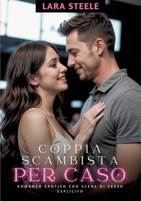 Coppia Scambista per Caso: Romanzo Erotico con Scene di Sesso Esplicito - Steele, Lara