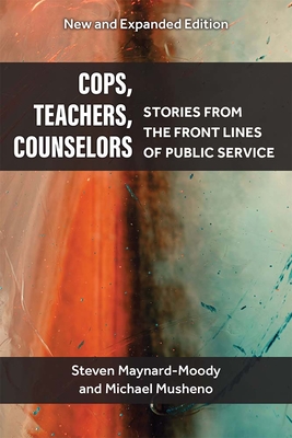 Cops, Teachers, Counselors: Stories from the Front Lines of Public Service - Maynard-Moody, Steven Williams, and Musheno, Michael Craig