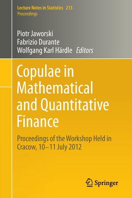 Copulae in Mathematical and Quantitative Finance: Proceedings of the Workshop Held in Cracow, 10-11 July 2012 - Jaworski, Piotr (Editor), and Durante, Fabrizio (Editor), and Hrdle, Wolfgang Karl (Editor)