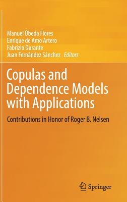 Copulas and Dependence Models with Applications: Contributions in Honor of Roger B. Nelsen - beda Flores, Manuel (Editor), and de Amo Artero, Enrique (Editor), and Durante, Fabrizio (Editor)