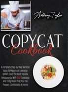 Copycat Cookbook: A Complete Step-By-Step Recipes Book To Make Your Favourite Dishes From The Most Popular Restaurants. With 150 + Delicious And Tasty Meals That You Can Prepare Comfortably At Home