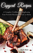Copycat Recipes: A Complete Cookbook for Duplicating Your Favorite Restaurant Foods at Home