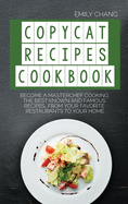 Copycat Recipes Cookbook: Become a Masterchef Cooking The Best Known and Famous Recipes, from Your Favorite Restaurants to Your Home
