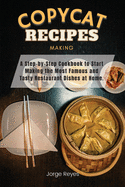 Copycat Recipes Making: A Step-by-Step Cookbook to Start Making the Most Famous and Tasty Restaurant Dishes at Home.