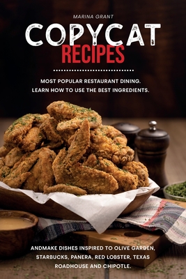 Copycat Recipes: Most Popular restaurant dining. Learn how to use the best ingredients and Make Dishes inspired to Olive Garden, Starbucks, Panera, Red Lobster, Texas Roadhouse and Chipotle. - Grant, Marina