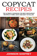 Copycat Recipes: The ultimate Cookbook for best Restaurant Recipes at Home, Quick and Easy to Follow