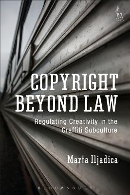 Copyright Beyond Law: Regulating Creativity in the Graffiti Subculture - Iljadica, Marta