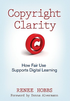 Copyright Clarity: How Fair Use Supports Digital Learning - Hobbs, Renee