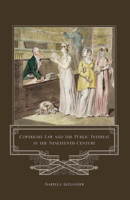 Copyright Law and the Public Interest in the Nineteenth Century - Alexander, Isabella