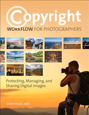 Copyright Workflow for Photographers: Protecting, Managing, and Sharing Digital Images - Reed, Christopher S