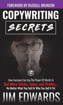 Copywriting Secrets: How Everyone Can Use The Power Of Words To Get More Clicks, Sales and Profits . . . No Matter What You Sell Or Who You Sell It To! - Edwards, Jim