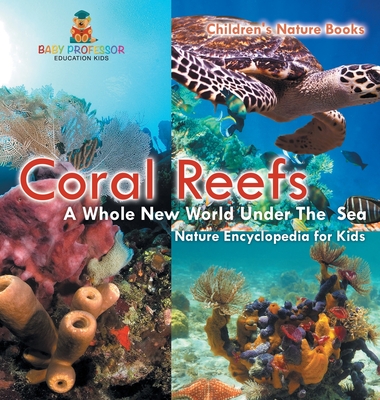 Coral Reefs: A Whole New World Under The Sea - Nature Encyclopedia for Kids Children's Nature Books - Baby Professor