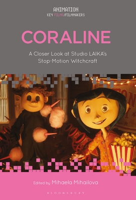 Coraline: A Closer Look at Studio Laika's Stop-Motion Witchcraft - Mihailova, Mihaela (Editor), and Pallant, Chris (Editor), and Formenti, Cristina (Editor)