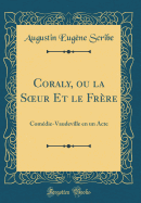 Coraly, Ou La Soeur Et Le Frere: Comedie-Vaudeville En Un Acte (Classic Reprint)