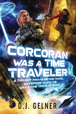Corcoran Was a Time Traveler: A Thought-Provoking Time Travel Adventure Tale In the "Was a Time Traveler" Series - Gelner, D J