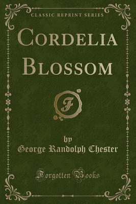 Cordelia Blossom (Classic Reprint) - Chester, George Randolph