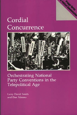 Cordial Concurrence: Orchestrating National Party Conventions in the Telepolitical Age - Smith, Larry David, and Nimmo, Dan, Professor