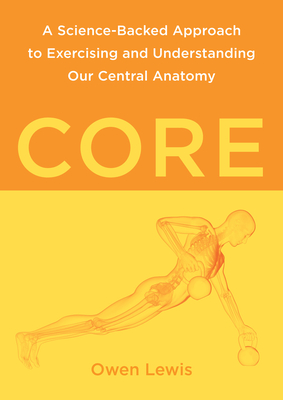 Core: A Science-Backed Approach to Exercising and Understanding Our Central Anatomy - Lewis, Owen