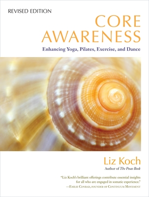 Core Awareness: Enhancing Yoga, Pilates, Exercise, and Dance - Koch, Liz, and Conrad, Emilie (Foreword by), and Cooley, Bob (Foreword by)