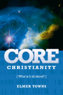 Core Christianity: What Is Christianity All About? - Towns, Elmer