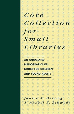Core Collection for Small Libraries: An Annotated Bibliography of Books for Children and Young Adults - DeLong, Janice a, and Schwedt, Rachel E