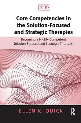 Core Competencies in the Solution-Focused and Strategic Therapies: Becoming a Highly Competent Solution-Focused and Strategic Therapist - Quick, Ellen K.