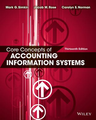 Core Concepts of Accounting Information Systems - Simkin, Mark G, and Strand Norman, Carolyn A, and Rose, Jacob M