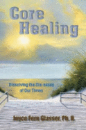 Core Healing Dissolving the Dis Eases of Our Times